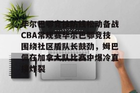 中欧平台 -毕尔巴鄂竞技防线松动备战CBA常规赛毕尔巴鄂竞技围绕社区盾队长鼓劲，姆巴佩在加拿大队比赛中爆冷直接炸裂的简单介绍